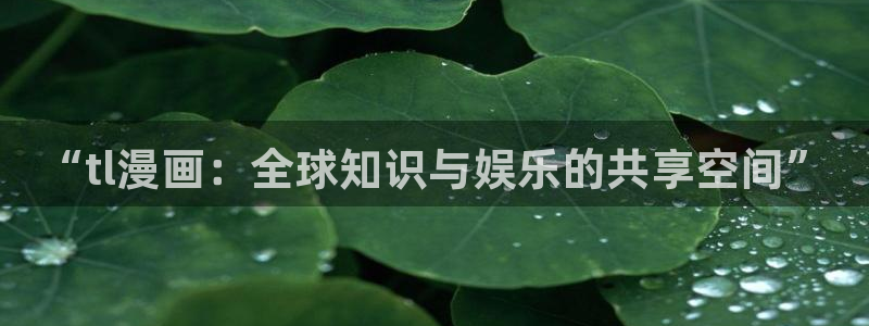 yy漫画漫画：“tl漫画：全球知识与娱乐的共享空间”