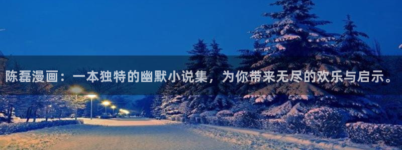 韩国yy漫画在线观看：陈磊漫画：一本独特的幽默小说集，为你带来无尽的欢乐与启示。