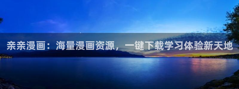 yy漫画免费观看：亲亲漫画：海量漫画资源，一键下载学习体验新天地